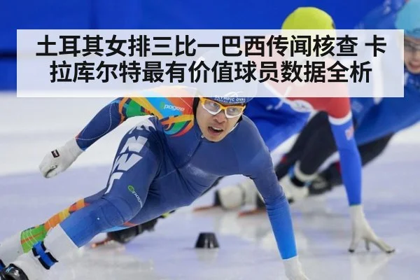 土耳其女排三比一巴西传闻核查 卡拉库尔特最有价值球员数据全析