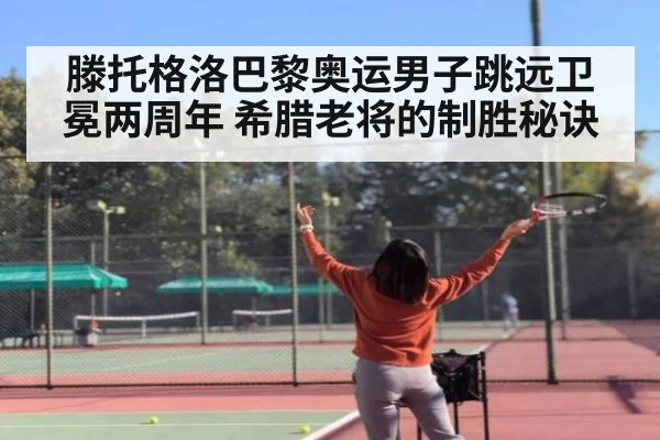 滕托格洛巴黎奥运男子跳远卫冕两周年 希腊老将的制胜秘诀